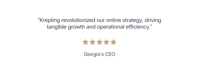 Krepling revolutionized our online strategy, driving tangible growth and operational efficiency. Five Stars, Giorgio’s CEO