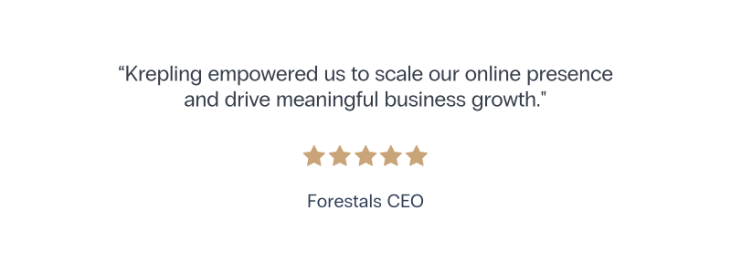 Krepling empowered us to scale our online presence and drive meaningful business growth. Five Stars - Forestals CEO